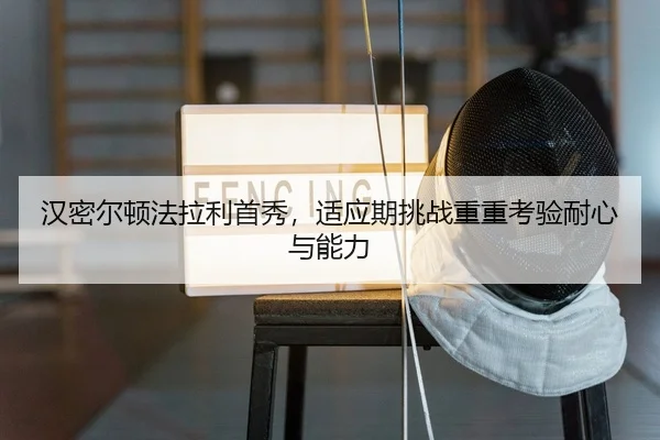 汉密尔顿法拉利首秀，适应期挑战重重考验耐心与能力